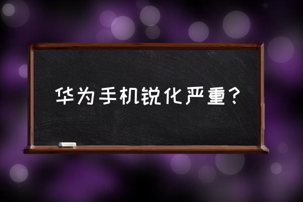 美拍怎么关闭通知 华为手机锐化严重？