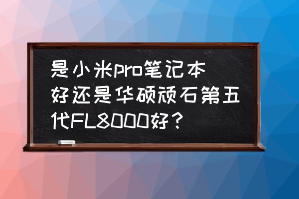 华硕fl8000u笔记本电脑价格 是小米pro笔记本好还是华硕顽石第五代FL8000好？