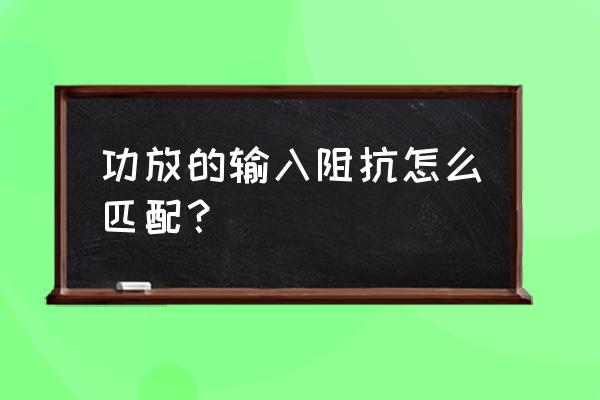 功放如何与音箱匹配 功放的输入阻抗怎么匹配？