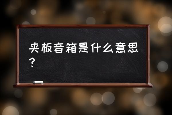 实木音箱和夹板音箱 夹板音箱是什么意思？