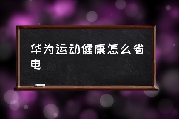 运动健康后台保护权限怎么设置 华为运动健康怎么省电