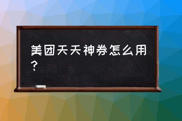 美团天天神券从哪找 美团天天神券怎么用？