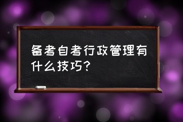 自考行政管理专科免费学习网站 备考自考行政管理有什么技巧？