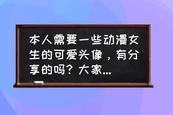 海绵宝宝糖果大礼盒 本人需要一些动漫女生的可爱头像，有分享的吗？大家快来帮帮我???？