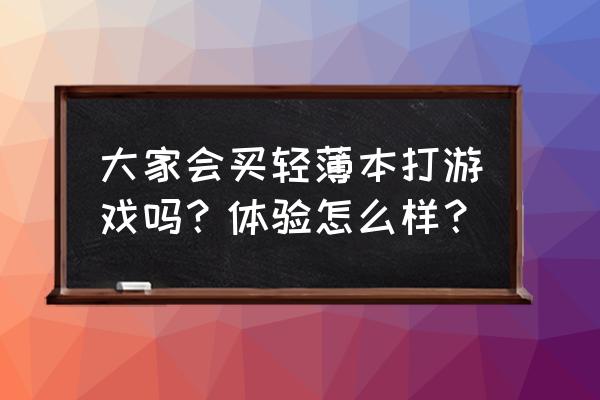 入门游戏本和主流游戏本怎么选 大家会买轻薄本打游戏吗？体验怎么样？