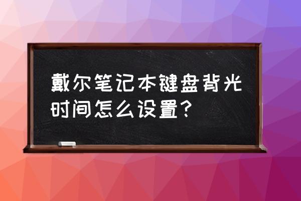 戴尔电脑如何控制使用时间 戴尔笔记本键盘背光时间怎么设置？