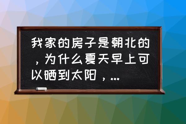 海南岛太阳在南边还是北边 我家的房子是朝北的，为什么夏天早上可以晒到太阳，冬天晒不到？