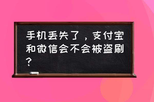 手机被盗支付宝和微信的钱怎么办 手机丢失了，支付宝和微信会不会被盗刷？