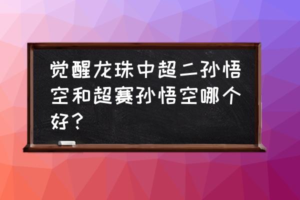 赛亚觉醒官方礼包码 觉醒龙珠中超二孙悟空和超赛孙悟空哪个好？