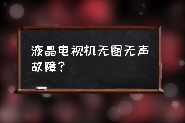 液晶电视故障判断图 液晶电视机无图无声故障？