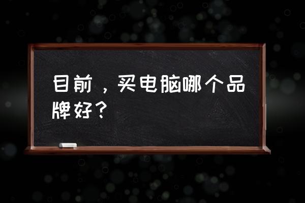 买电脑cpu怎么选择最好的 目前，买电脑哪个品牌好？