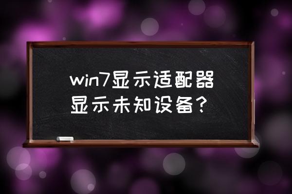 u盘未知错误怎么解决 win7显示适配器显示未知设备？