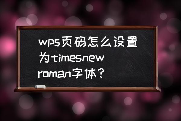 wps页码怎么换成半角 wps页码怎么设置为timesnewroman字体？