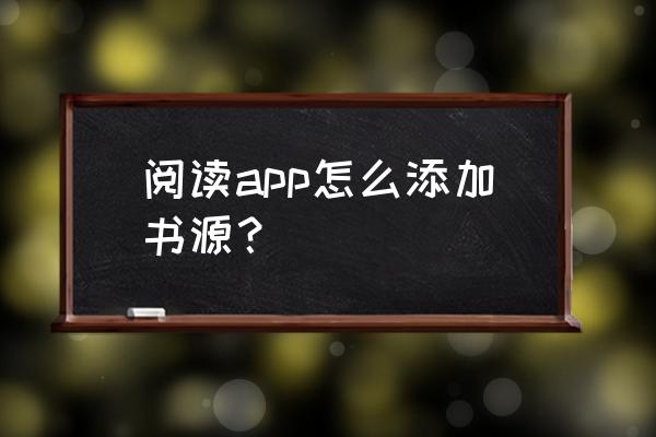 为什么阅读app导入书源后啥也没有 阅读app怎么添加书源？