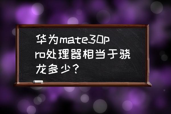 荣耀30pro处理器怎样 华为mate30pro处理器相当于骁龙多少？