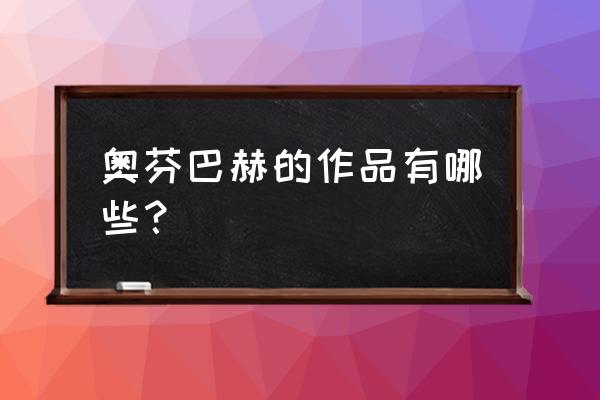 德国留学选什么专业回国才好就业 奥芬巴赫的作品有哪些？