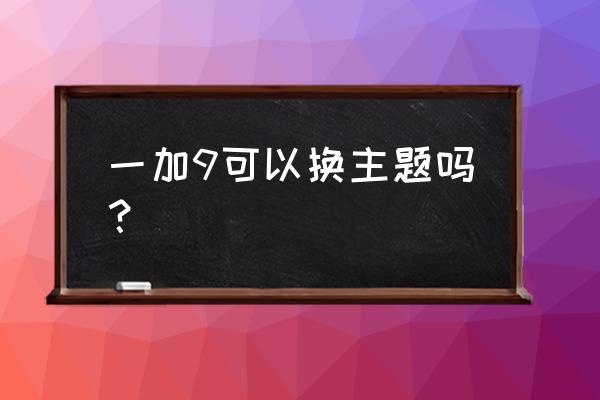 一加手机如何设置主题 一加9可以换主题吗？