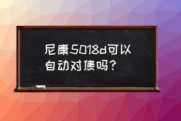 现在单反有自动对焦辅助照明灯吗 尼康5018d可以自动对焦吗？