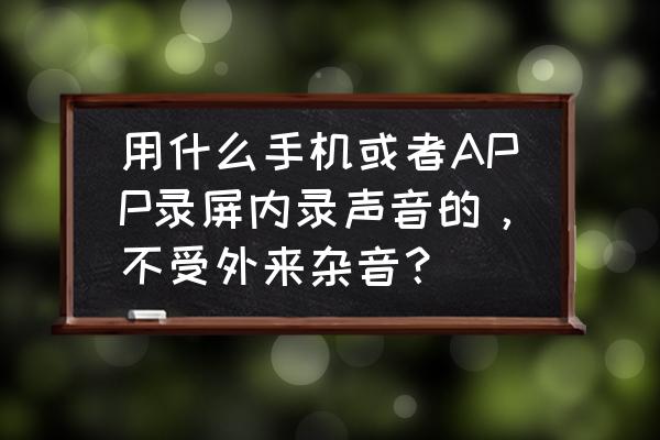 手机录音降噪处理工具 用什么手机或者APP录屏内录声音的，不受外来杂音？