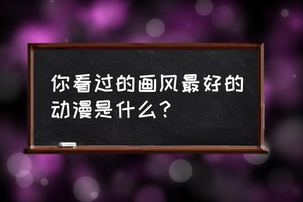 超进化物语怎样快速觉醒镇魂 你看过的画风最好的动漫是什么？