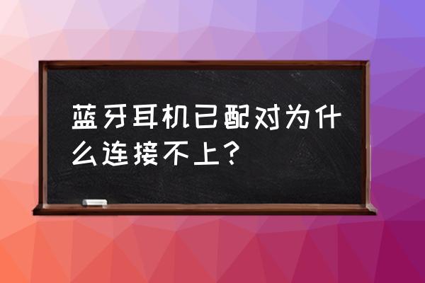 win11笔记本上连接不了蓝牙耳机 蓝牙耳机已配对为什么连接不上？