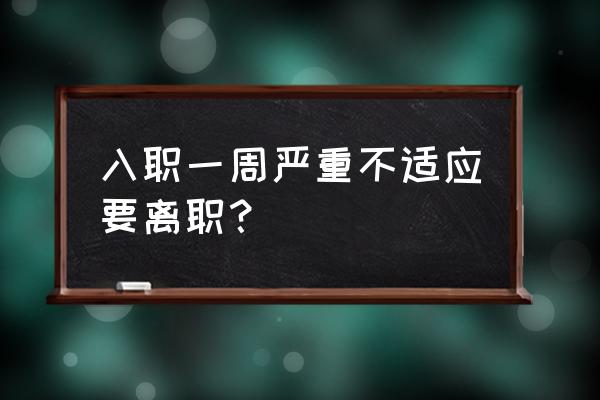 刚进公司一周想离职怎么办 入职一周严重不适应要离职？