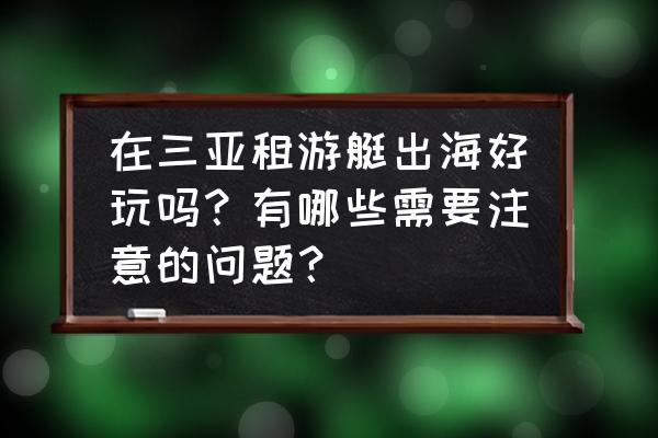 游艇旅游注意事项包括哪些 在三亚租游艇出海好玩吗？有哪些需要注意的问题？