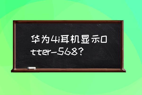 华为freebuds4i怎么更新固件 华为4i耳机显示Otter-568？