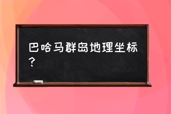 巴哈马海岛度假村 巴哈马群岛地理坐标？