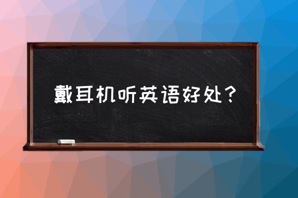 戴耳机会对听力好一点吗 戴耳机听英语好处？