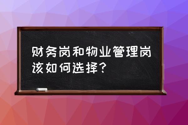 新手如何管理公司财务 财务岗和物业管理岗该如何选择？