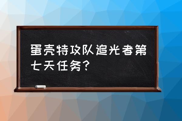 弹壳特攻队第十二章怎么过 蛋壳特攻队追光者第七天任务？