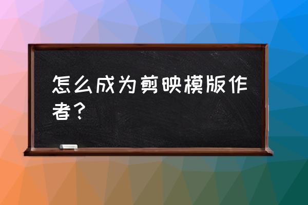 剪映怎么申请模板创作 怎么成为剪映模版作者？