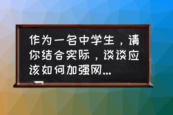 中学生应该培养哪些好习惯 作为一名中学生，请你结合实际，谈谈应该如何加强网络道德和素养，自觉遵守网络道德规范？