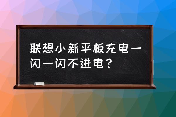 联想平板充电口坏了怎么自行修理 联想小新平板充电一闪一闪不进电？