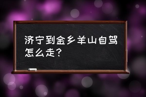 济宁周边自驾游路线攻略 济宁到金乡羊山自驾怎么走？