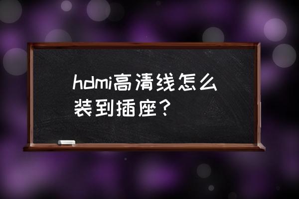 hdmi面板安装教程 hdmi高清线怎么装到插座？