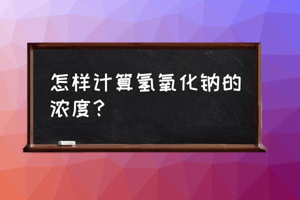 测试页怎么看氢的浓度 怎样计算氢氧化钠的浓度？