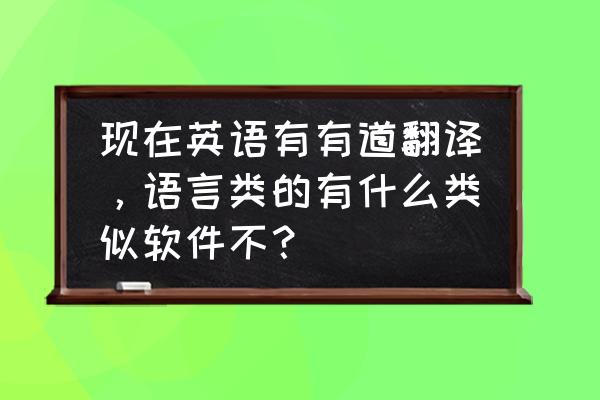 不花钱的翻译软件app 现在英语有有道翻译，语言类的有什么类似软件不？