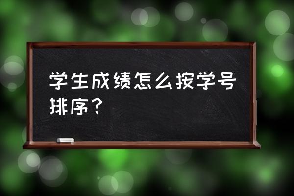 表格怎么按成绩排序 学生成绩怎么按学号排序？