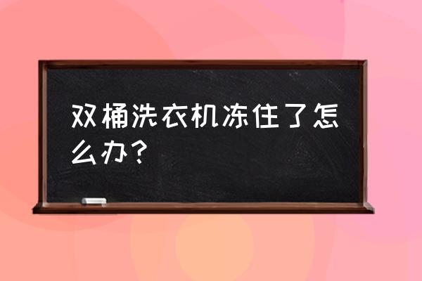 洗衣机冻住了一直响不转怎么办 双桶洗衣机冻住了怎么办？