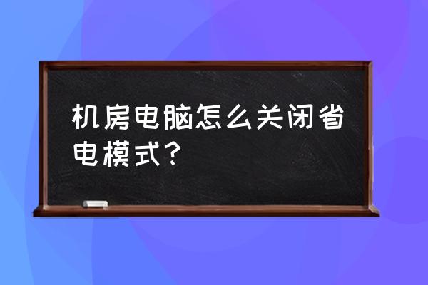 电脑省电模式在哪关闭 机房电脑怎么关闭省电模式？