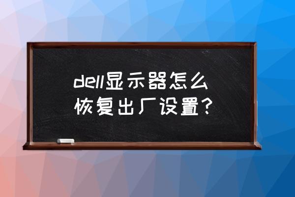 戴尔台式电脑如何恢复出厂设置 dell显示器怎么恢复出厂设置？