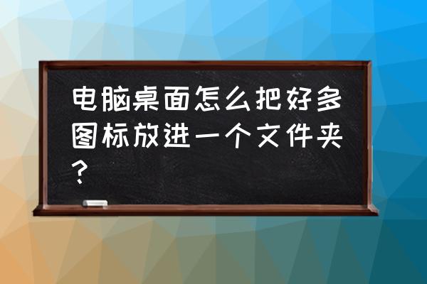 windows桌面图标位置固定 电脑桌面怎么把好多图标放进一个文件夹？