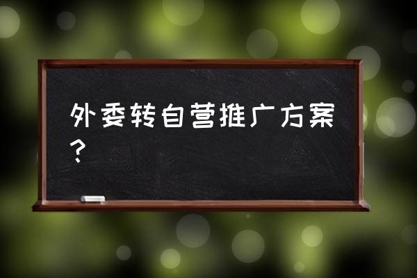 推广方案经典范文 外委转自营推广方案？