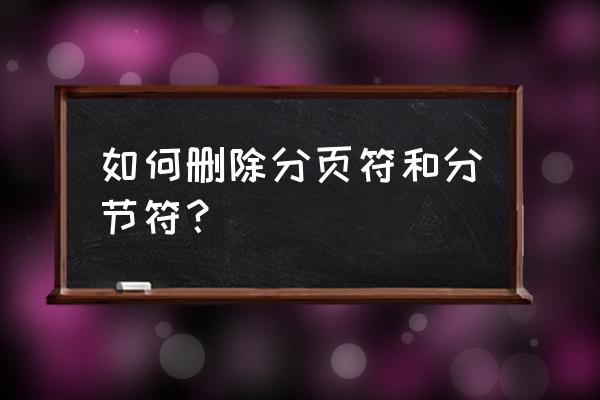 word的分页符怎么删除不了 如何删除分页符和分节符？