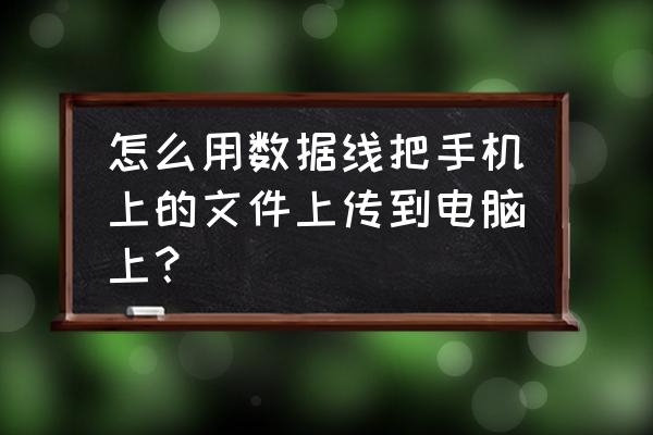 把手机的文件导入电脑怎样操作 怎么用数据线把手机上的文件上传到电脑上？