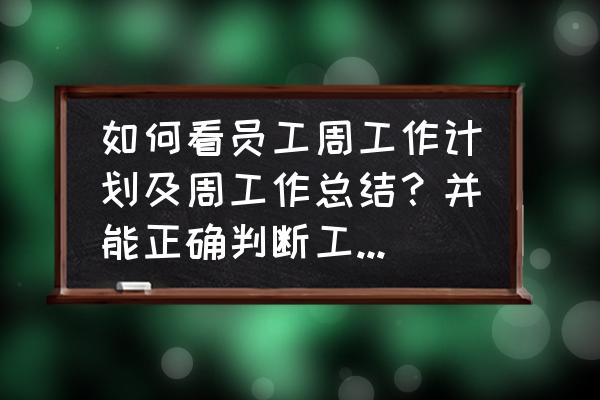 在工厂上班写年终工作总结 如何看员工周工作计划及周工作总结？并能正确判断工作时效及执行力？