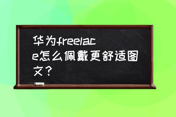 耳塞怎么戴效果最好 华为freelace怎么佩戴更舒适图文？