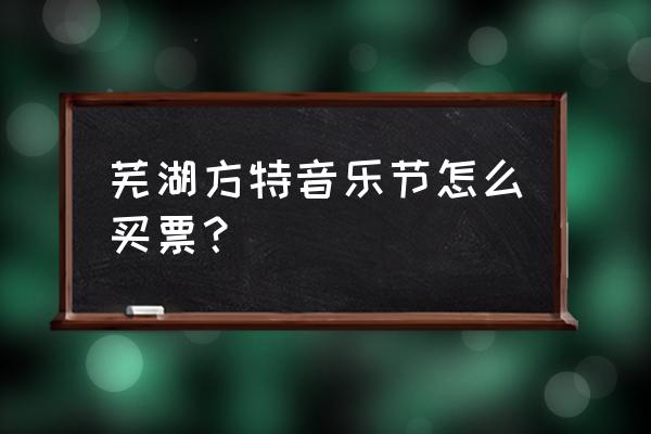 芜湖方特夜场门票在哪订 芜湖方特音乐节怎么买票？